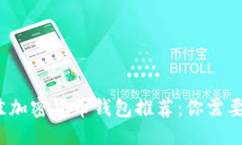 思考一个的  
2023年最佳加密货币钱包推荐：你需要了解的一切