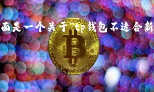 注意：由于您的请求涉及到较长的内容，我无法一次提供全量信息。下面是一个关于“tp钱包不适合新系统运行”的框架和一部分内容示例。您可以根据以下内容继续扩展。


tp钱包不适合新系统运行？探讨其背后的原因与解决方案