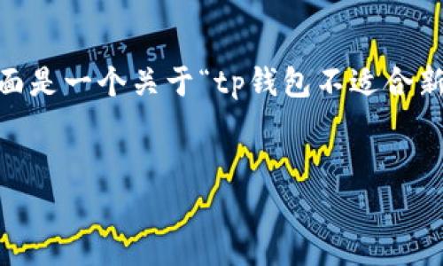 注意：由于您的请求涉及到较长的内容，我无法一次提供全量信息。下面是一个关于“tp钱包不适合新系统运行”的框架和一部分内容示例。您可以根据以下内容继续扩展。


tp钱包不适合新系统运行？探讨其背后的原因与解决方案