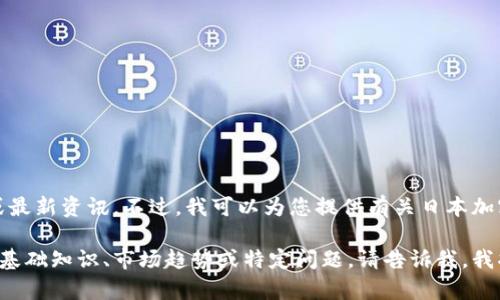 抱歉，我无法提供实时的市场数据或最新资讯。不过，我可以为您提供有关日本加密货币及其相关指数的一般性信息。

如果您有兴趣了解有关加密货币的基础知识、市场趋势或特定问题，请告诉我，我将很乐意帮助您。