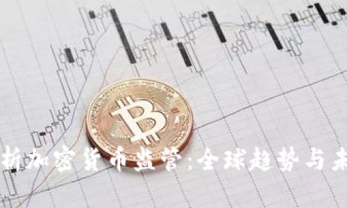 全面解析加密货币监管：全球趋势与未来展望