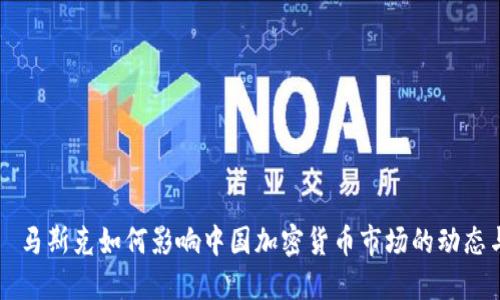 埃隆·马斯克如何影响中国加密货币市场的动态与未来
