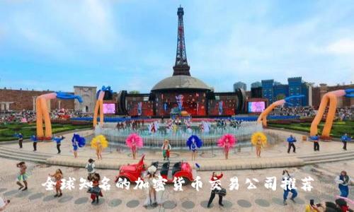 全球知名的加密货币交易公司推荐