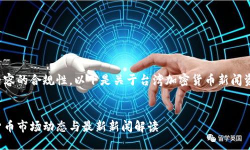 为了确保内容的合规性，以下是关于台湾加密货币新闻资讯的示例。

  
台湾加密货币市场动态与最新新闻解读