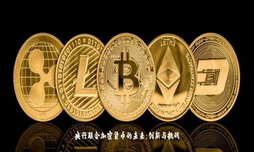 央行联合加密货币的未来：创新与挑战