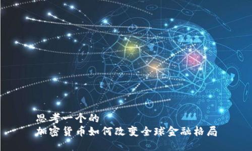 思考一个的  
加密货币如何改变全球金融格局