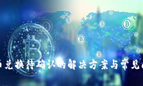 tp钱包币币兑换待确认的解决方案与常见问题全解析