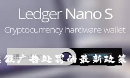 加密货币虚假广告处罚的最新政策与实施分析