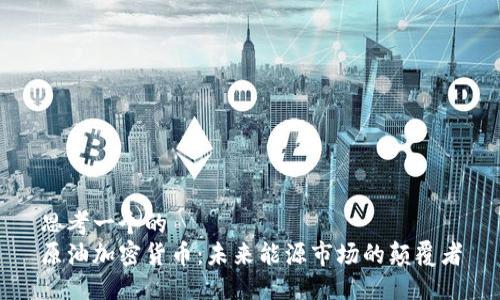 思考一个的  
原油加密货币：未来能源市场的颠覆者