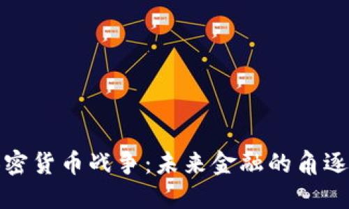 数据加密货币战争：未来金融的角逐与挑战
