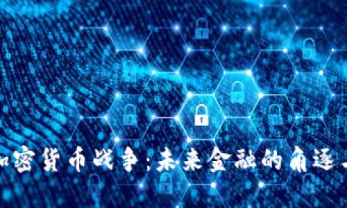 数据加密货币战争：未来金融的角逐与挑战