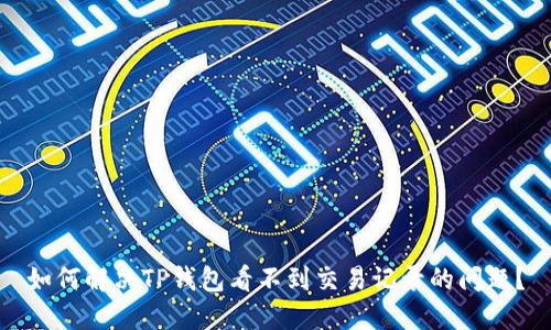如何解决TP钱包看不到交易记录的问题？