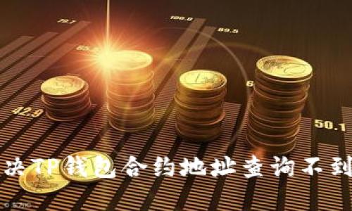 如何解决TP钱包合约地址查询不到的问题