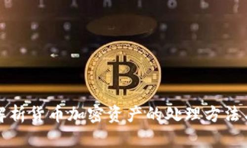深入解析货币加密资产的处理方法与策略