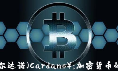 
全面了解卡尔达诺（Cardano）：加密货币的未来与潜力