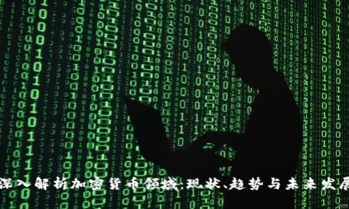 深入解析加密货币领域：现状、趋势与未来发展