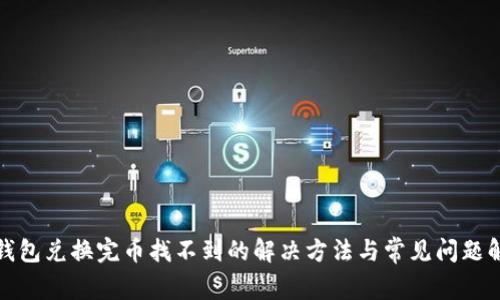 tp钱包兑换完币找不到的解决方法与常见问题解析