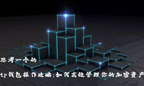 思考一个的

tp钱包操作攻略：如何高效管理你的加密资产