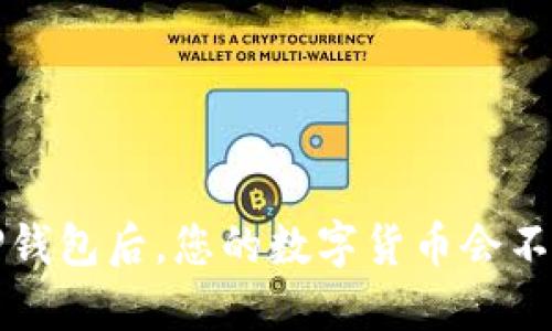  卸载TP钱包后，您的数字货币会不会消失？