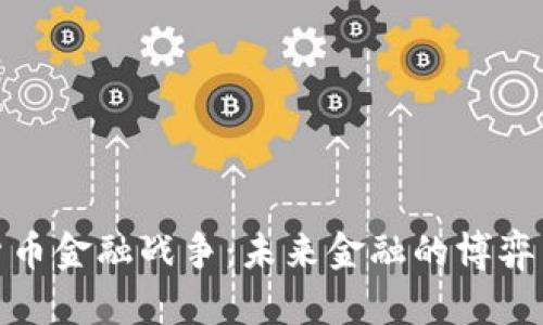 加密货币金融战争：未来金融的博弈与挑战