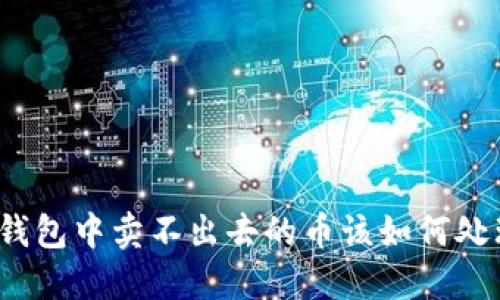 TP钱包中卖不出去的币该如何处理？