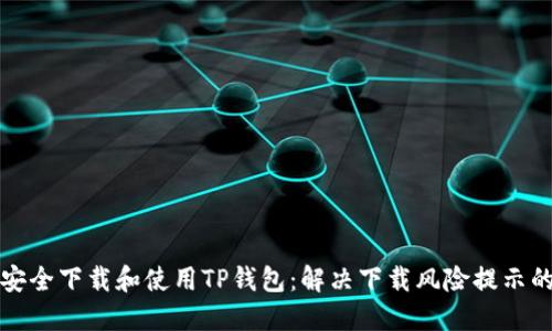 如何安全下载和使用TP钱包：解决下载风险提示的指南
