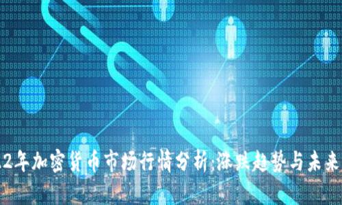 2022年加密货币市场行情分析：涨跌趋势与未来展望