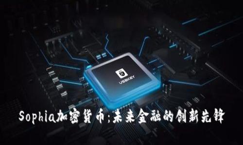 Sophia加密货币：未来金融的创新先锋