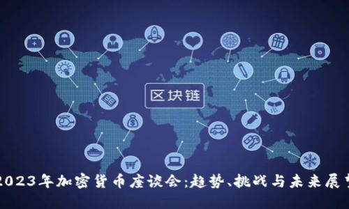 2023年加密货币座谈会：趋势、挑战与未来展望