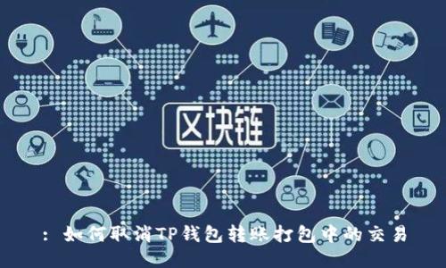 : 如何取消TP钱包转账打包中的交易