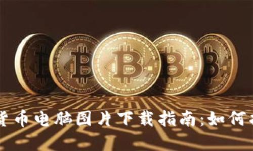 高质量加密货币电脑图片下载指南：如何找到最佳资源