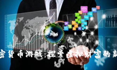 挖掘加密货币游戏:探索虚拟财富的新兴领域