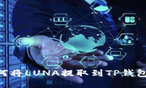 ### 如何将LUNA提取到TP钱包：详细指南