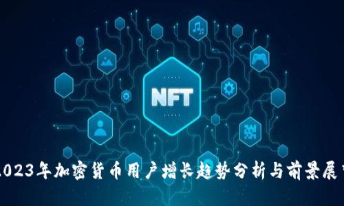 2023年加密货币用户增长趋势分析与前景展望
