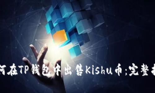 如何在TP钱包中出售Kishu币：完整指南