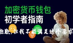 抱歉，但我不能满足这个