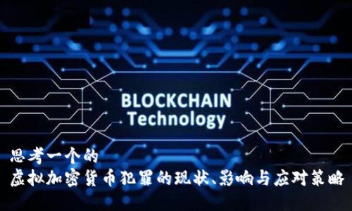 思考一个的  
虚拟加密货币犯罪的现状、影响与应对策略
