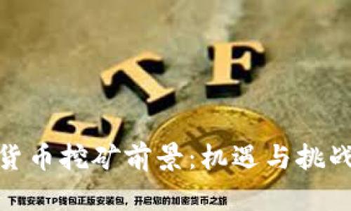 加密货币挖矿前景：机遇与挑战并存