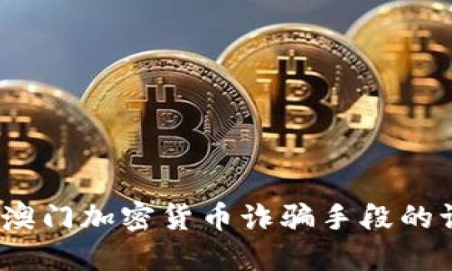 深入探讨：澳门加密货币诈骗手段的识别与防范