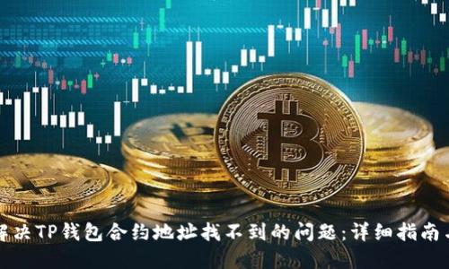 如何解决TP钱包合约地址找不到的问题：详细指南与解答