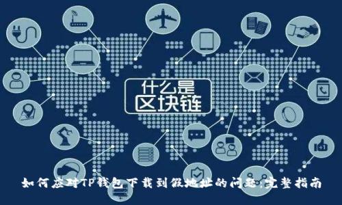 如何应对TP钱包下载到假地址的问题：完整指南