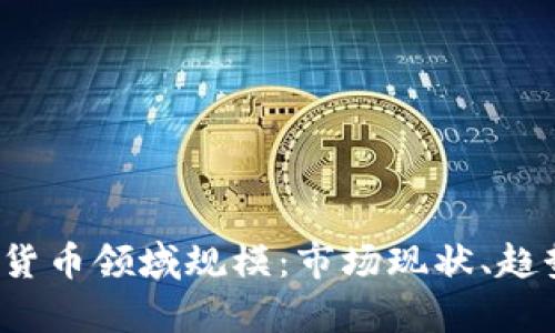 2023年加密货币领域规模：市场现状、趋势与挑战分析