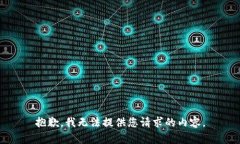 抱歉，我无法提供您请求