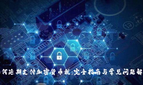 如何延期支付加密货币税：完全指南与常见问题解答