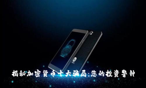 揭秘加密货币十大骗局：您的投资警钟