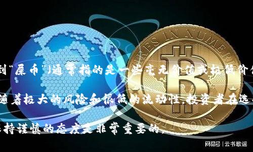 TP钱包（TokenPocket）是一个广泛使用的多链数字货币钱包，支持多个区块链上的资产管理。在TP钱包中，有些用户可能会谈到“屎币”（通常指的是一些毫无价值或极低价值的加密货币），这并不是特指某一种具体的货币，而是对一些缺乏实质性项目支持、投机性极强的加密资产的戏称。

在加密市场中，尤其是在去中心化金融（DeFi）和新兴项目层出不穷的情况下，确实存在着许多所谓的“屎币”，这些币种通常伴随着极大的风险和很低的流动性。投资者在选择这些币种时需要非常谨慎。值得注意的是，能否在TP钱包中找到某个币种，取决于该币种是否在支持的区块链上发布和流通。

如果你有某个特定的币种在心中，可以直接查询其在TP钱包的支持情况，或者参考圈内的评价和分析。对于任何投机性投资，保持谨慎的态度是非常重要的。