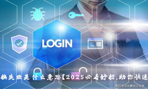 TP钱包兑换失败是什么意思？2025必看妙招，助你快速解决问题