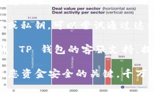 很抱歉，您遇到了 TP 钱包无法重新登录且没有资金的问题。请确保您执行了以下操作来解决此问题：

1. **检查网络连接**：确保您的设备连接到互联网，尝试在其他网络环境下登录。

2. **应用更新**：确保您的 TP 钱包应用已更新至最新版本。过时的版本可能会导致功能问题。

3. **找回钱包**：如果您以前保存了助记词或私钥，可以尝试通过这些信息恢复钱包。

4. **联系支持**：如果问题仍然存在，请联系 TP 钱包的客服支持，提供详细信息以便获得帮助。

同时，请注意，保护您的助记词和私钥是确保您资金安全的关键，千万不要分享给他人。希望您能够尽快解决问题！