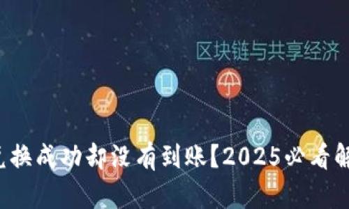 TP钱包兑换成功却没有到账？2025必看解决方案！