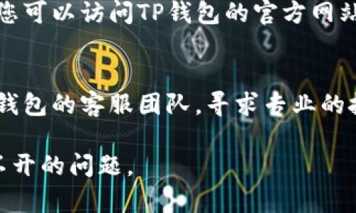 关于TP钱包闪兑打不开的问题，您可以尝试以下几个步骤来解决：

### 1. 检查网络连接
首先，确保您的设备连接到互联网。无论是Wi-Fi还是移动数据不稳定，都会影响TP钱包的正常使用。

### 2. 更新应用程序
如果您的TP钱包版本较旧，可能会导致闪兑功能无法正常使用。建议您前往应用商店，检查是否有可用的更新，并进行升级。

### 3. 清除缓存
长时间使用后，应用的缓存可能会影响其性能。您可以在设备的设置中找到TP钱包，选择清除缓存的选项。

### 4. 重启应用
有时，重新启动应用程序就能解决许多问题。关闭TP钱包，然后再次打开，看看闪兑功能是否恢复正常。

### 5. 检查维护公告
有可能TP钱包的闪兑功能正在进行系统维护。您可以访问TP钱包的官方网站或社交媒体渠道，以获取相关公告。

### 6. 联系客服
如果以上方法都未能解决问题，建议您联系TP钱包的客服团队，寻求专业的技术支持。

希望这些步骤能够帮助您解决TP钱包闪兑打不开的问题。